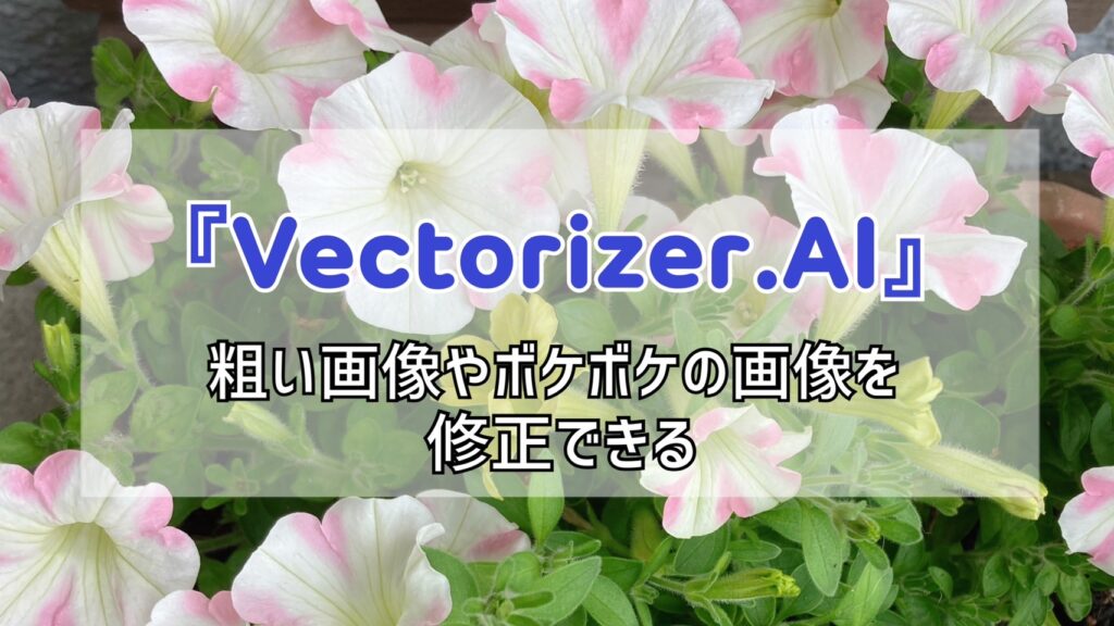 粗い画像やボケボケの画像を修正できる『Vectorizer.AI』