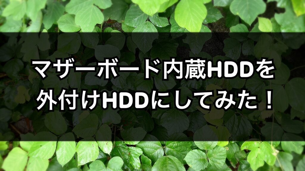 マザーボード内臓HDDを外付けHDDにしてみた！