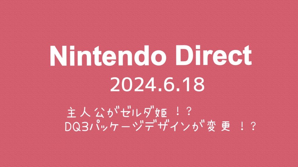 【主人公がゼルダ姫】Nintendo Direct 2024.6.18【DQ3パッケージデザインが変わる】