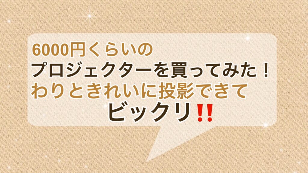 6000円くらいのプロジェクターを買ってみた！わりときれいに投影できてビックリ