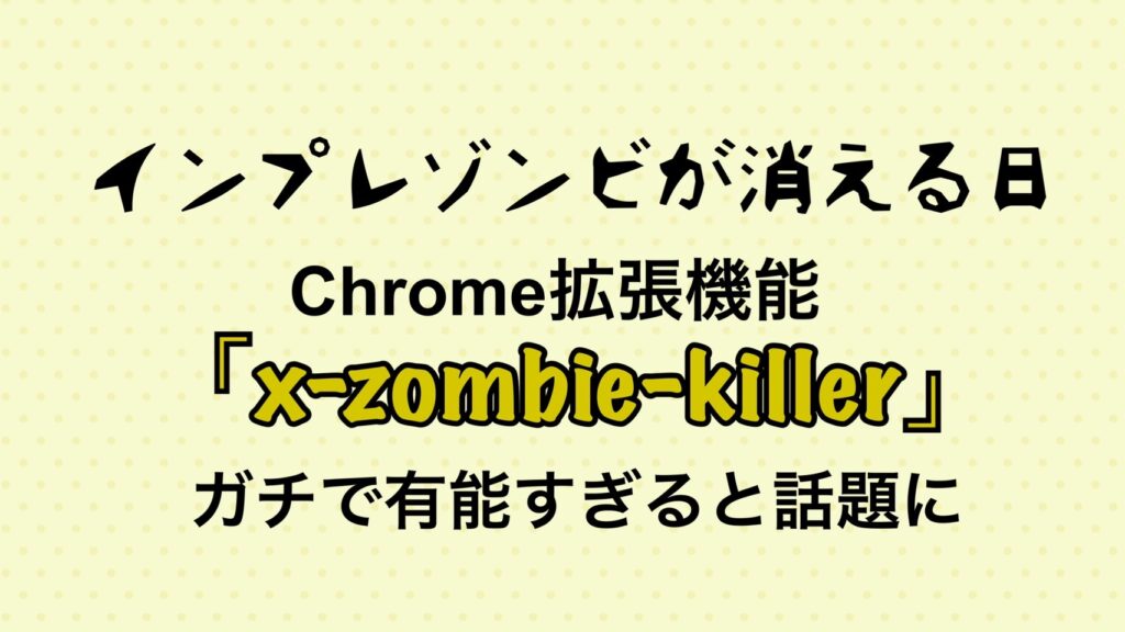 インプレゾンビが消える日、Chrome拡張機能「x-zombie-killer」がガチで有能すぎる