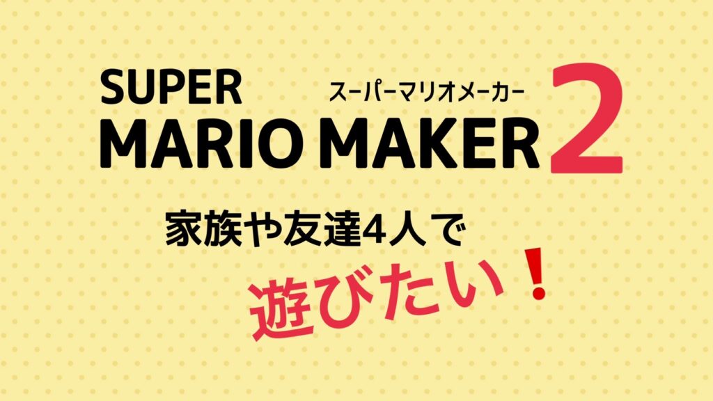 「マリオメーカー2」を家族や友達4人で遊ぶには、つくったコースかダウンロードかオンライン通信