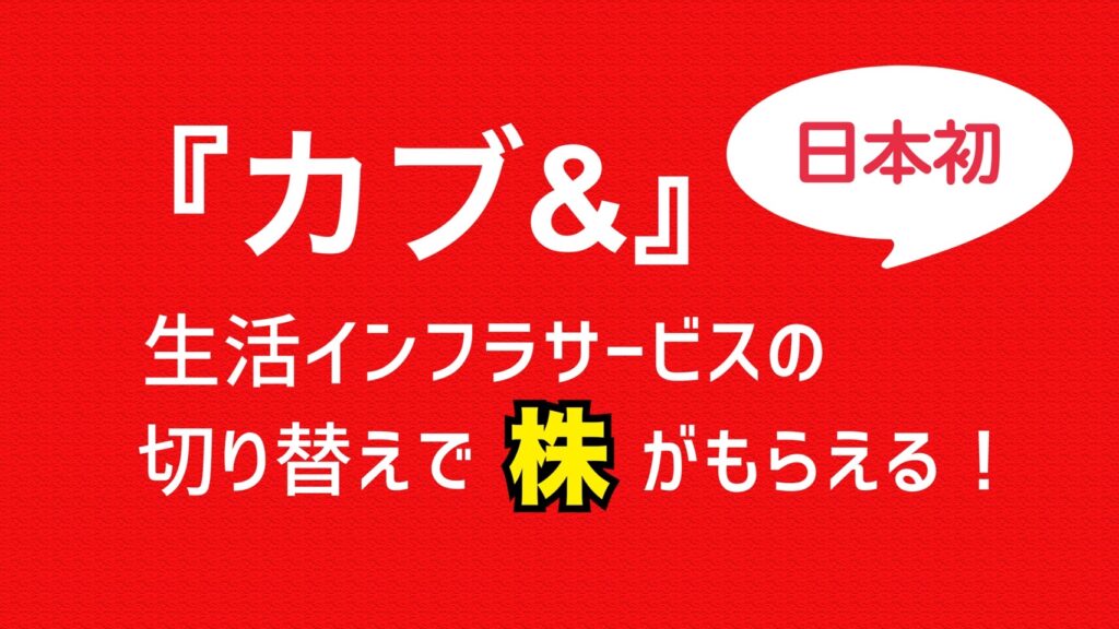 『カブ＆』生活インフラサービスの切り替えでなんと株がもらえる！【日本初】