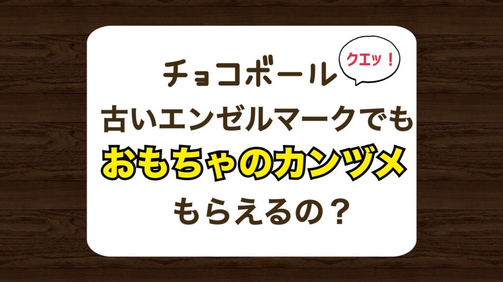 チョコボールの古いエンゼルマークでおもちゃのカンヅメはもらえるの？