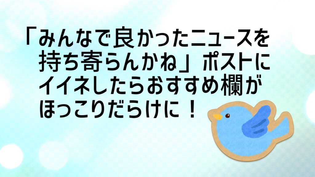 「みんなで良かったニュースを持ち寄らんかね」ポストにイイネしたらおすすめ欄がほっこりだらけに