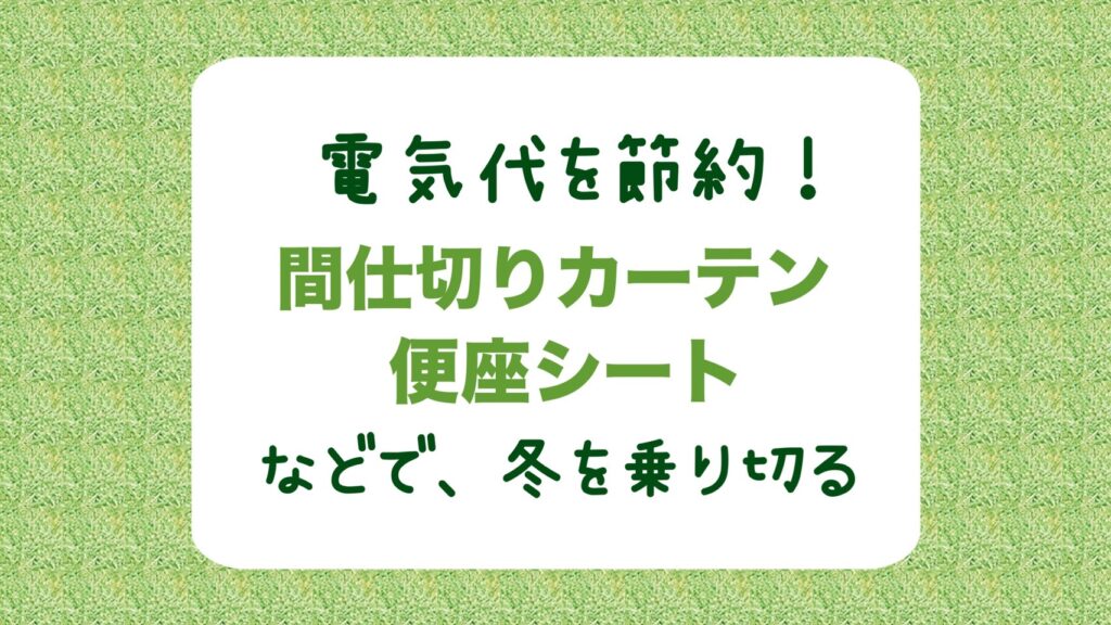 電気代を節約！「間仕切りカーテン」と「便座シート」で冬を乗り切る