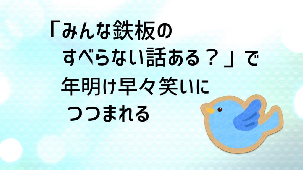 「みんな鉄板のすべらない話ある？」で年明け早々笑いにつつまれる