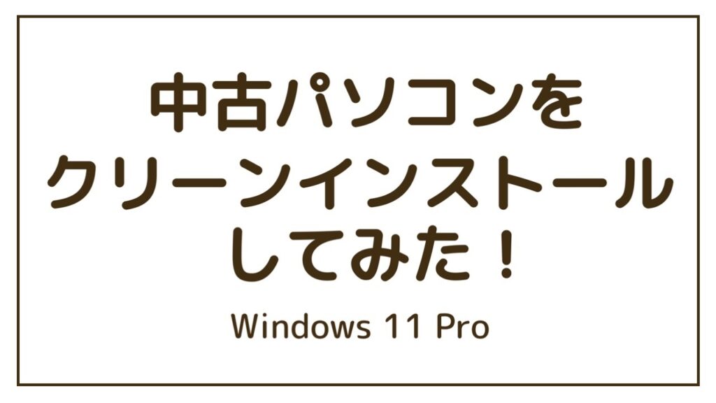 中古パソコンをクリーンインストールしてみた【Windows11 Pro】