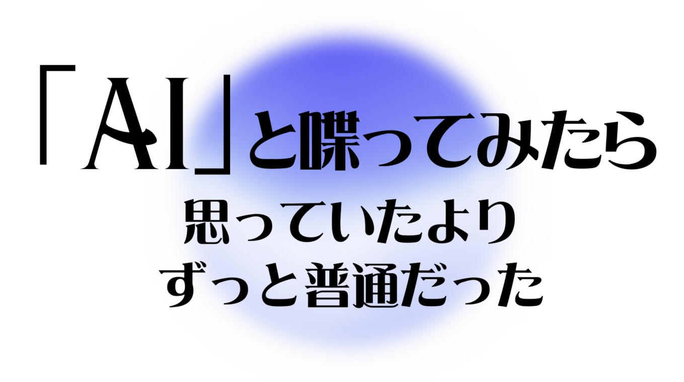 AIと喋ってみたら、思っていたよりずっと普通だった